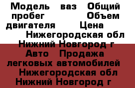  › Модель ­ ваз › Общий пробег ­ 80 780 › Объем двигателя ­ 2 › Цена ­ 200 000 - Нижегородская обл., Нижний Новгород г. Авто » Продажа легковых автомобилей   . Нижегородская обл.,Нижний Новгород г.